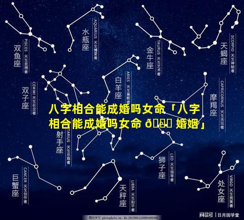 八字相合能成婚吗女命「八字相合能成婚吗女命 🐕 婚姻」